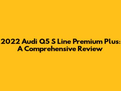 2022 Audi Q5 S Line Premium Plus: A Comprehensive Review