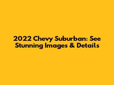 2022 Chevy Suburban: See Stunning Images & Details