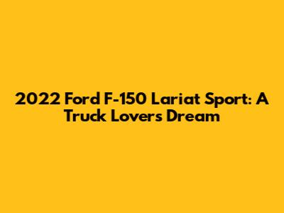 2022 Ford F-150 Lariat Sport: A Truck Lover's Dream
