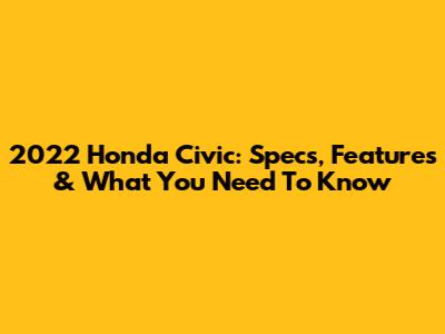 2022 Honda Civic: Specs, Features & What You Need To Know
