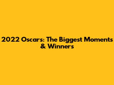 2022 Oscars: The Biggest Moments & Winners