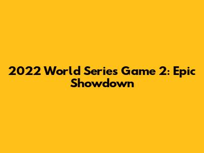 2022 World Series Game 2: Epic Showdown