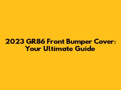 2023 GR86 Front Bumper Cover: Your Ultimate Guide