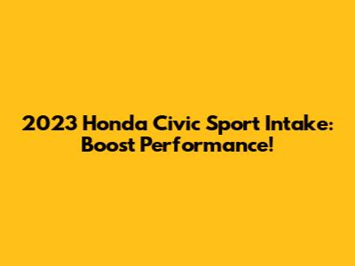 2023 Honda Civic Sport Intake: Boost Performance!
