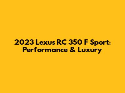 2023 Lexus RC 350 F Sport: Performance & Luxury