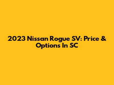 2023 Nissan Rogue SV: Price & Options In SC