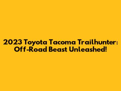 2023 Toyota Tacoma Trailhunter: Off-Road Beast Unleashed!