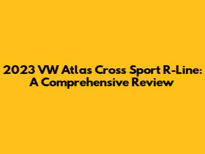 2023 VW Atlas Cross Sport R-Line: A Comprehensive Review