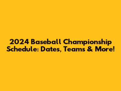 2024 Baseball Championship Schedule: Dates, Teams & More!