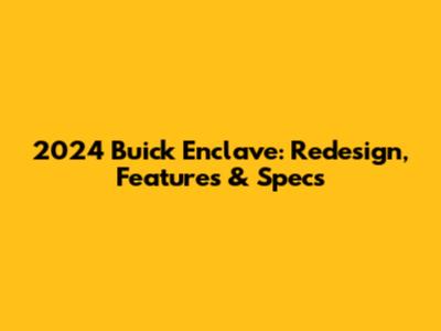 2024 Buick Enclave: Redesign, Features & Specs