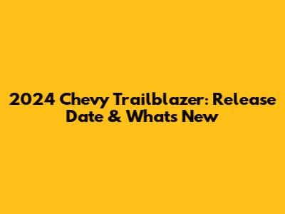 2024 Chevy Trailblazer: Release Date & What's New