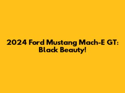 2024 Ford Mustang Mach-E GT: Black Beauty!