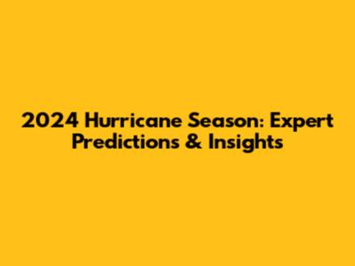 2024 Hurricane Season: Expert Predictions & Insights