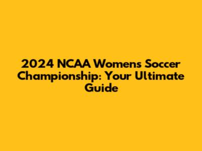 2024 NCAA Women's Soccer Championship: Your Ultimate Guide