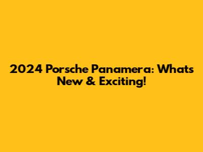 2024 Porsche Panamera: What's New & Exciting!