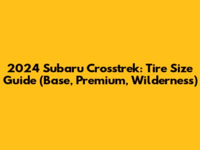 2024 Subaru Crosstrek: Tire Size Guide (Base, Premium, Wilderness)