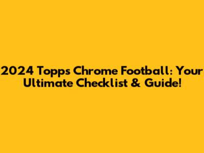 2024 Topps Chrome Football: Your Ultimate Checklist & Guide!