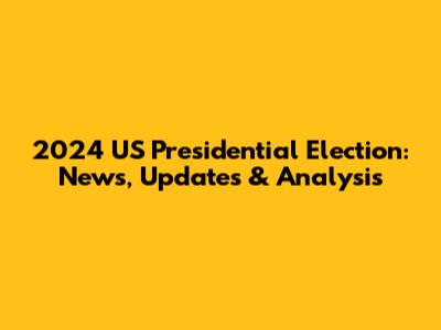 2024 US Presidential Election: News, Updates & Analysis