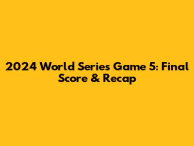 2024 World Series Game 5: Final Score & Recap