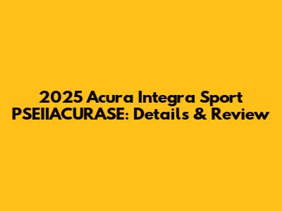2025 Acura Integra Sport PSEIIACURASE: Details & Review