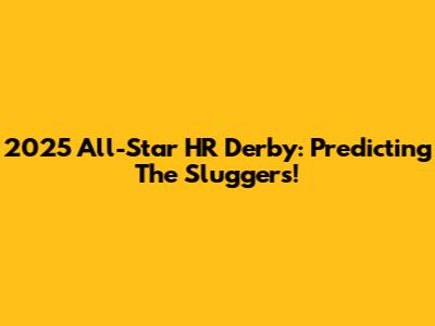 2025 All-Star HR Derby: Predicting The Sluggers!