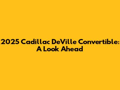 2025 Cadillac DeVille Convertible: A Look Ahead