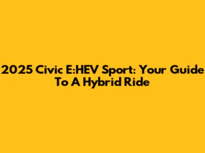 2025 Civic E:HEV Sport: Your Guide To A Hybrid Ride