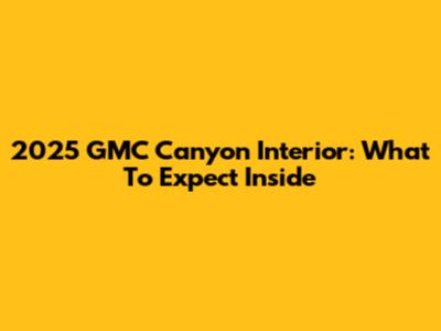 2025 GMC Canyon Interior: What To Expect Inside