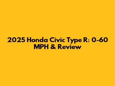 2025 Honda Civic Type R: 0-60 MPH & Review