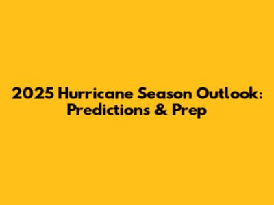2025 Hurricane Season Outlook: Predictions & Prep
