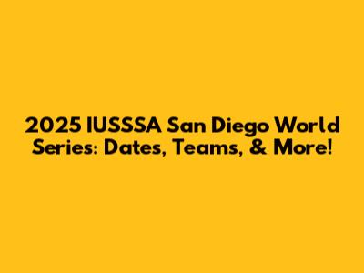 2025 IUSSSA San Diego World Series: Dates, Teams, & More!