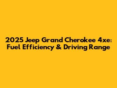 2025 Jeep Grand Cherokee 4xe: Fuel Efficiency & Driving Range