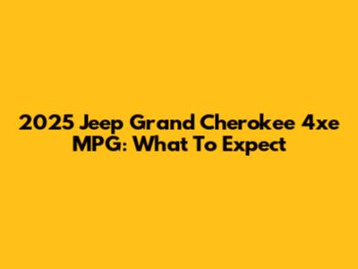 2025 Jeep Grand Cherokee 4xe MPG: What To Expect