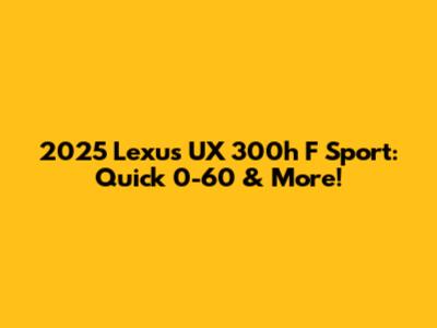 2025 Lexus UX 300h F Sport: Quick 0-60 & More!