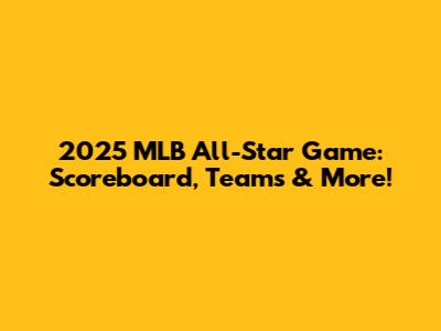 2025 MLB All-Star Game: Scoreboard, Teams & More!