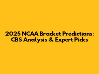2025 NCAA Bracket Predictions: CBS Analysis & Expert Picks