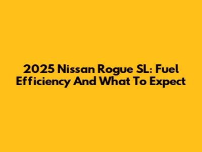 2025 Nissan Rogue SL: Fuel Efficiency And What To Expect