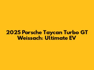 2025 Porsche Taycan Turbo GT Weissach: Ultimate EV