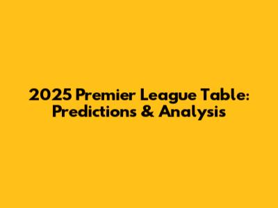 2025 Premier League Table: Predictions & Analysis