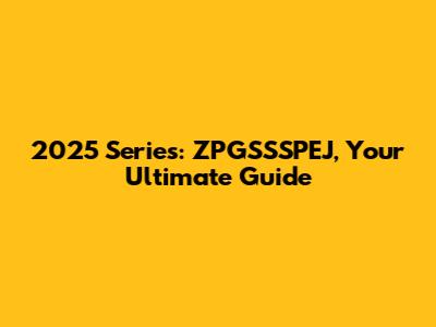 2025 Series: ZPGSSSPEJ, Your Ultimate Guide