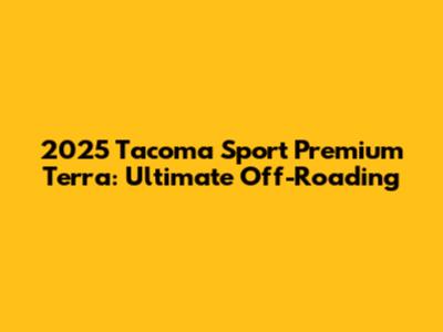2025 Tacoma Sport Premium Terra: Ultimate Off-Roading