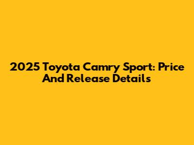 2025 Toyota Camry Sport: Price And Release Details