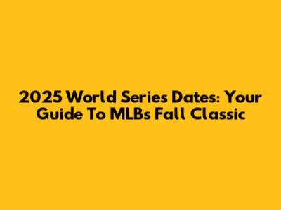2025 World Series Dates: Your Guide To MLB's Fall Classic