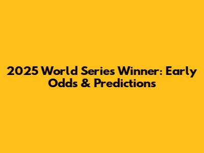 2025 World Series Winner: Early Odds & Predictions