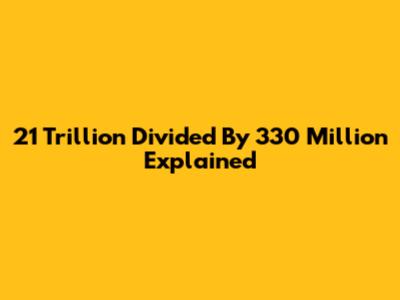 21 Trillion Divided By 330 Million Explained