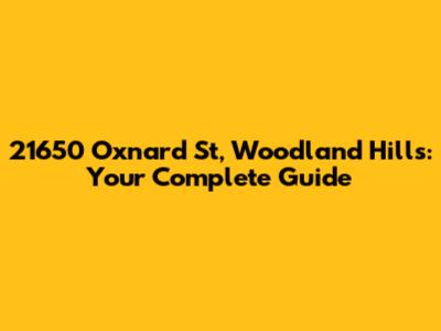 21650 Oxnard St, Woodland Hills: Your Complete Guide