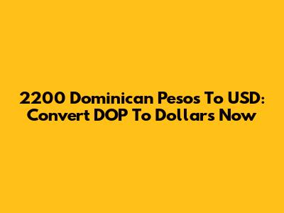 2200 Dominican Pesos To USD: Convert DOP To Dollars Now