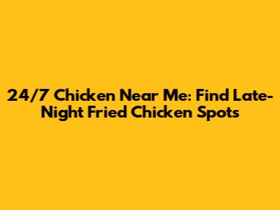 24/7 Chicken Near Me: Find Late-Night Fried Chicken Spots