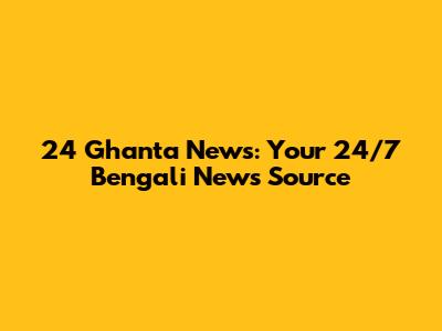 24 Ghanta News: Your 24/7 Bengali News Source