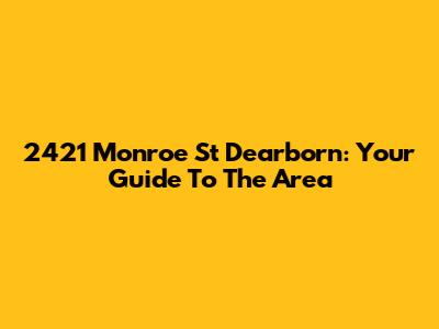 2421 Monroe St Dearborn: Your Guide To The Area